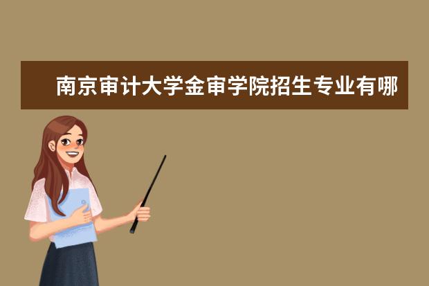 南京审计大学金审学院招生专业有哪些 南京审计大学金审学院有哪些重点学科