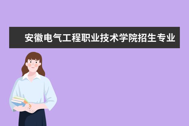 安徽电气工程职业技术学院招生专业有哪些 安徽电气工程职业技术学院有哪些重点学科