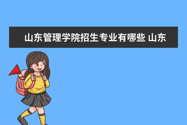 山东管理学院招生专业有哪些 山东管理学院有哪些重点学科