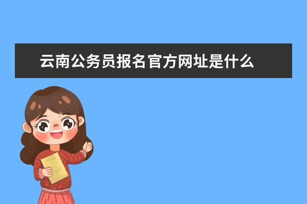 云南公务员报名官方网址是什么