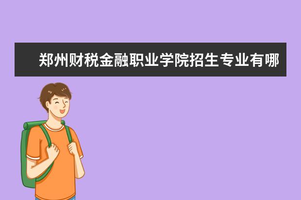 郑州财税金融职业学院招生专业有哪些 郑州财税金融职业学院有哪些重点学科