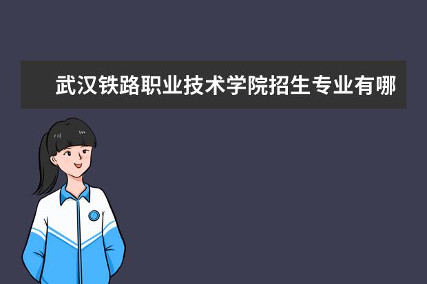 武汉铁路职业技术学院招生专业有哪些 武汉铁路职业技术学院有哪些重点学科