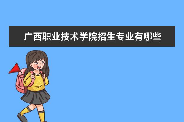 广西职业技术学院招生专业有哪些 广西职业技术学院有哪些重点学科