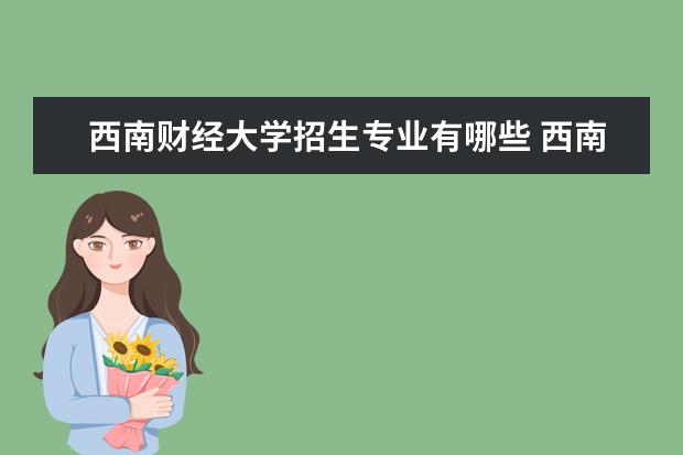 西南财经大学招生专业有哪些 西南财经大学有哪些重点学科