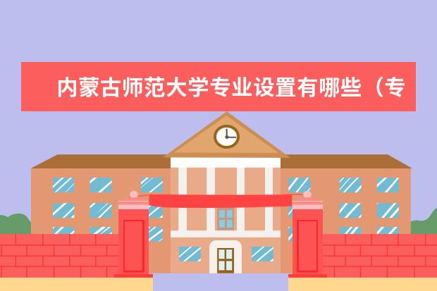 内蒙古师范大学专业设置有哪些（专业目录一览表）