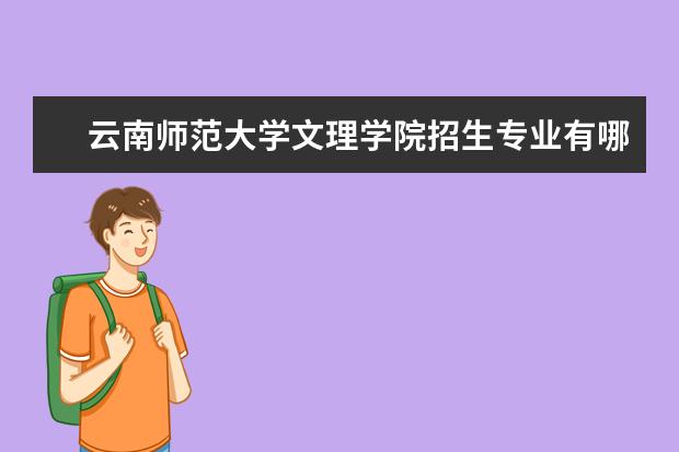 云南师范大学文理学院招生专业有哪些 云南师范大学文理学院有哪些重点学科