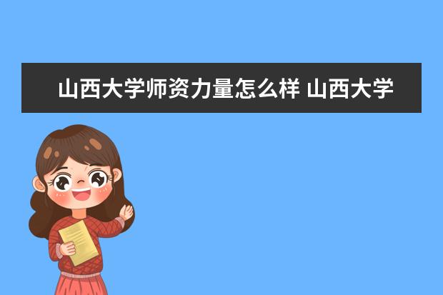 山西大学师资力量怎么样 山西大学教师配备如何