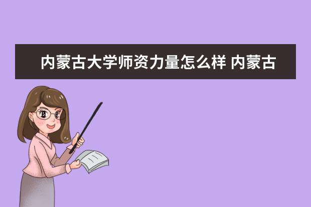 内蒙古大学师资力量怎么样 内蒙古大学教师配备如何