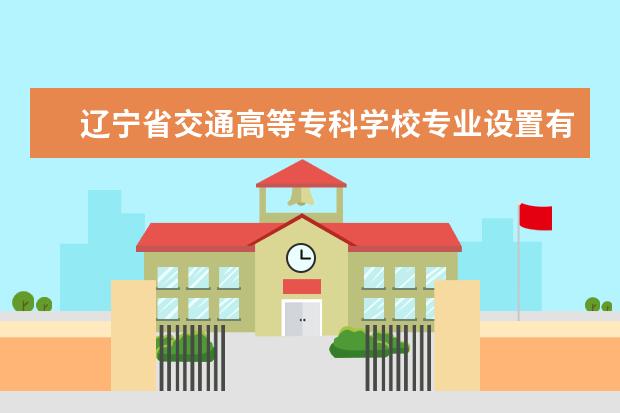 辽宁省交通高等专科学校专业设置有哪些专业目录一览表