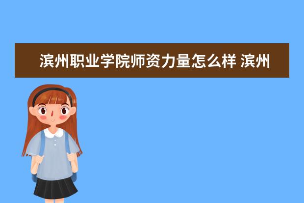 滨州职业学院师资力量怎么样教师配备如何