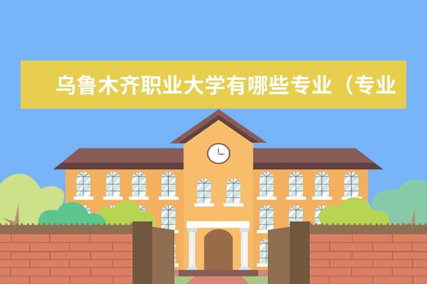 乌鲁木齐职业大学有哪些专业（专业目录一览表）