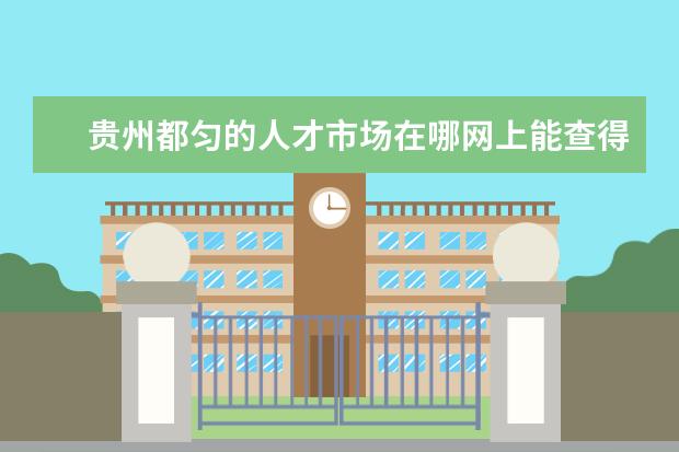 贵州都匀的人才市场在哪网上能查得到人才市场的企业招聘时间表吗