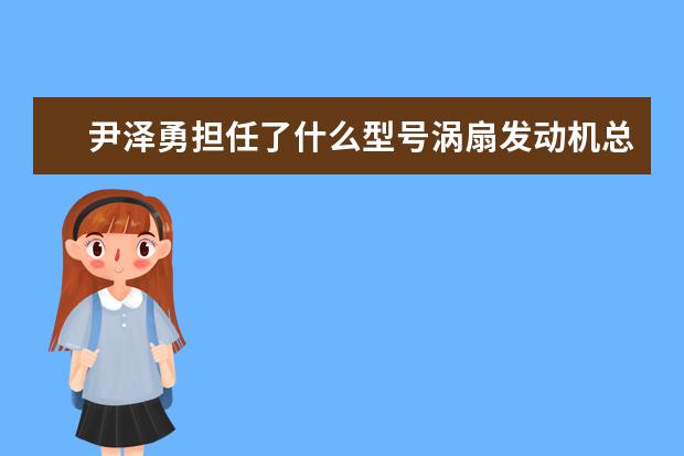 尹泽勇担任了什么型号涡扇发动机总设计师