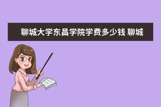 聊城大学东昌学院学费多少钱 聊城大学东昌学院学费贵吗