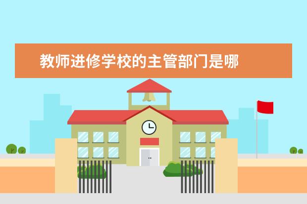 教师进修学校的主管部门是哪