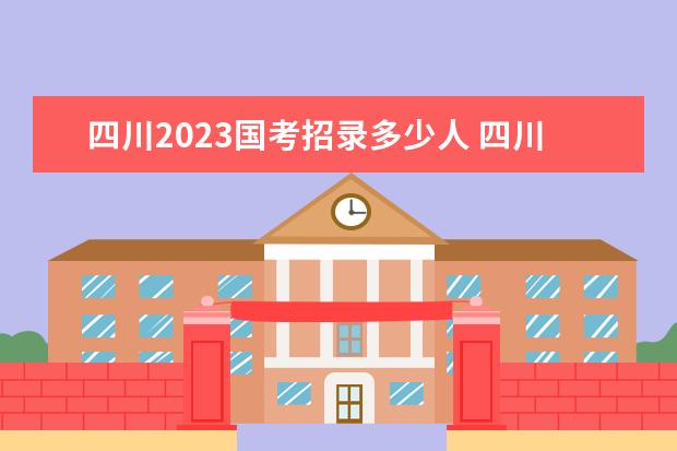 四川2023国考招录多少人 四川2023国考职位表一览