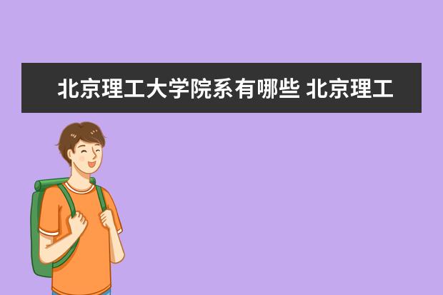 北京理工大学院系有哪些 北京理工大学院系设置