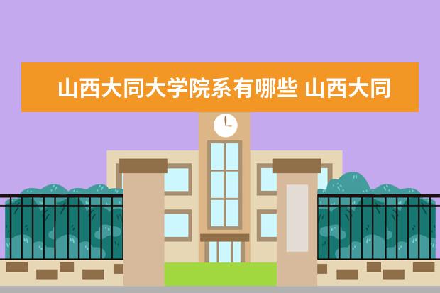 山西大同大学院系有哪些 山西大同大学院系设置