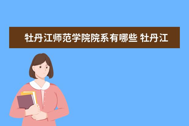 牡丹江师范学院院系有哪些 牡丹江师范学院院系设置