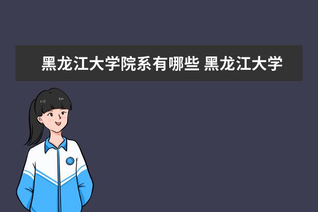 黑龙江大学院系有哪些 黑龙江大学院系设置