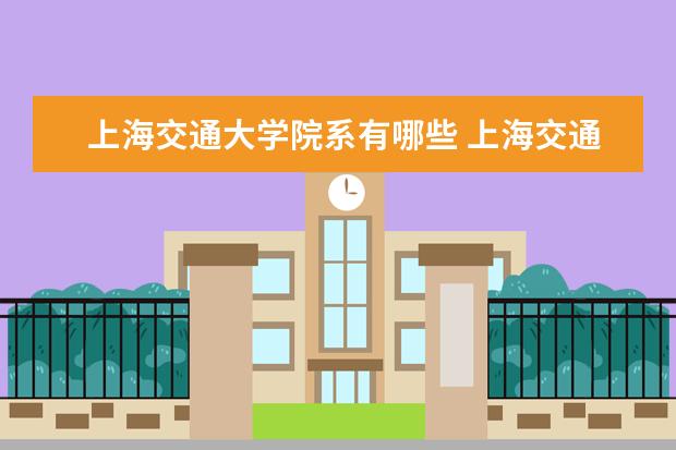 上海交通大学院系有哪些 上海交通大学院系设置