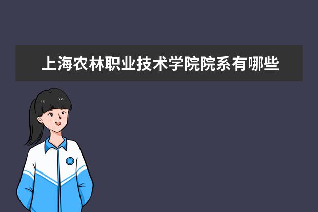 上海农林职业技术学院院系有哪些 上海农林职业技术学院院系设置