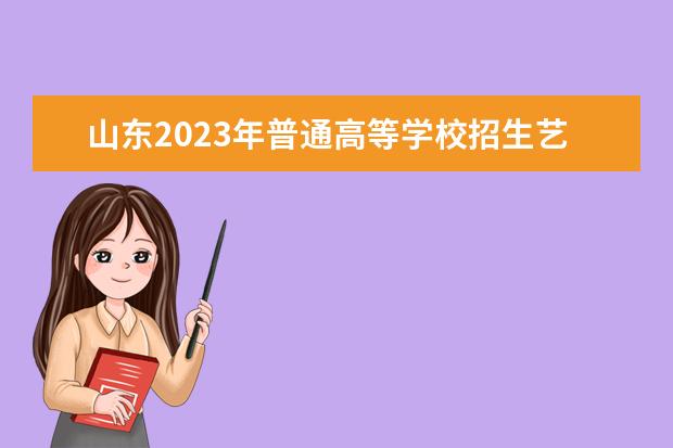 山东2023年普通高等学校招生艺术类专业统一考试公告