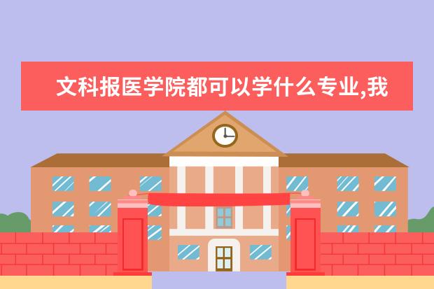 文科报医学院都可以学什么专业,我儿子高中读的文科