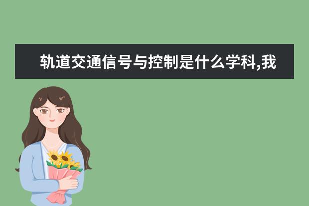 轨道交通信号与控制是什么学科,我儿子被兰州交通大学录取