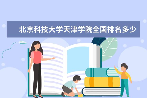 北京科技大学天津学院全国排名多少 北京科技大学天津学院录取分数线