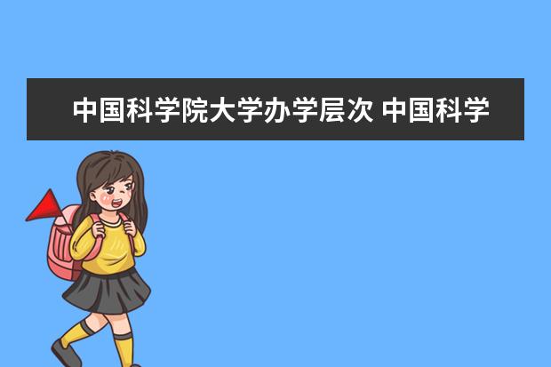 中国科学院大学办学层次 中国科学院大学学校介绍