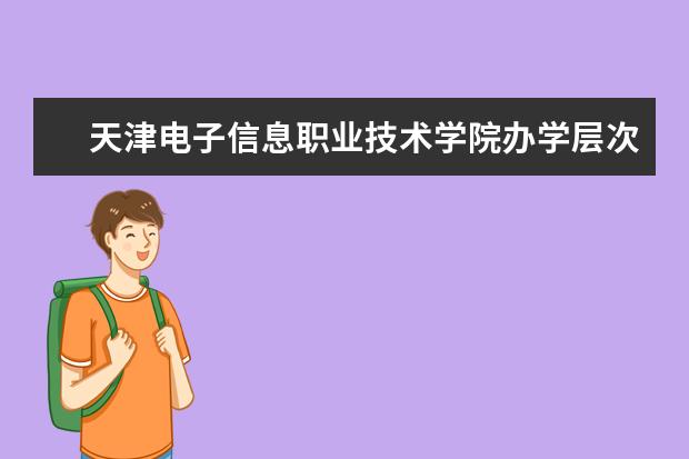 天津电子信息职业技术学院办学层次 天津电子信息职业技术学院学校介绍