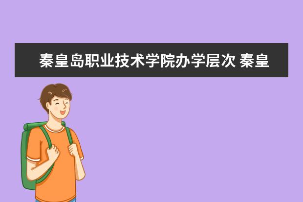 秦皇岛职业技术学院办学层次 秦皇岛职业技术学院学校介绍