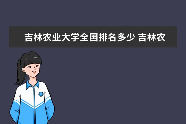 吉林农业大学全国排名多少 吉林农业大学录取分数线