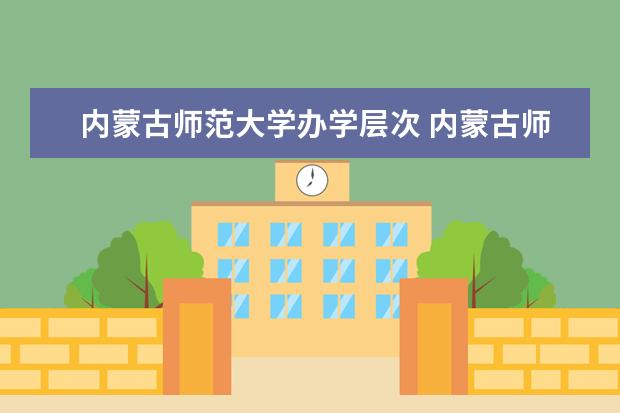 内蒙古师范大学办学层次 内蒙古师范大学学校介绍