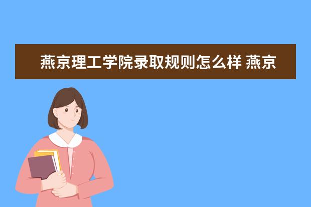 燕京理工学院录取规则怎么样 燕京理工学院就业状况如何