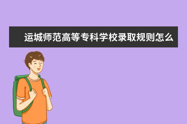 运城师范高等专科学校录取规则怎么样 运城师范高等专科学校就业状况如何