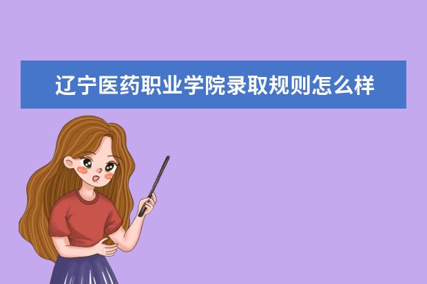 辽宁医药职业学院录取规则怎么样 辽宁医药职业学院就业状况如何