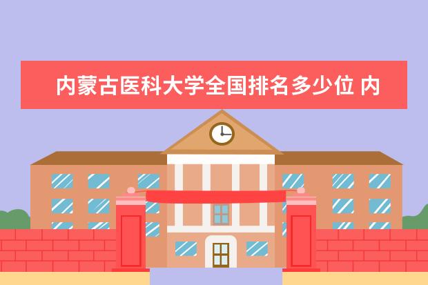 内蒙古医科大学全国排名多少位 内蒙古医科大学是211/985大学吗