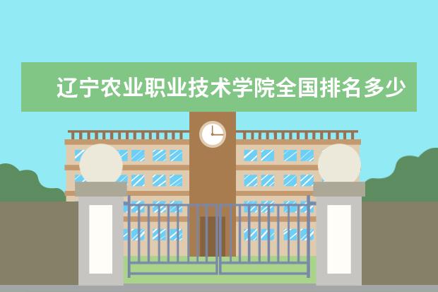 辽宁农业职业技术学院全国排名多少位 辽宁农业职业技术学院是211/985大学吗