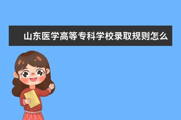 山东医学高等专科学校录取规则怎么样 山东医学高等专科学校就业状况如何