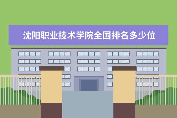 沈阳职业技术学院全国排名多少位 沈阳职业技术学院是211/985大学吗