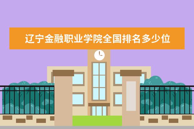 辽宁金融职业学院全国排名多少位 辽宁金融职业学院是211/985大学吗