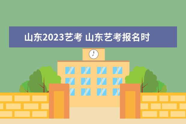 山东2023艺考 山东艺考报名时间2023