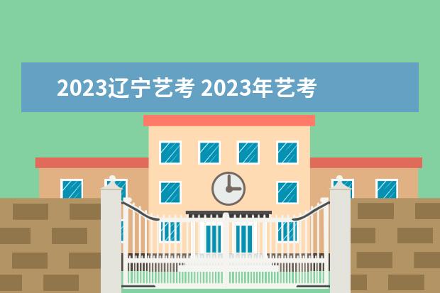 2023辽宁艺考 2023年艺考时间安排表