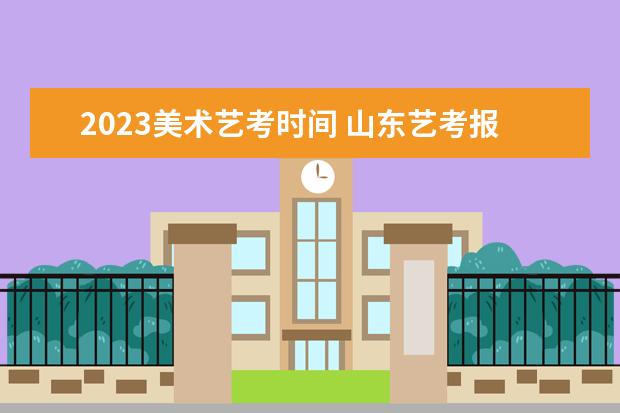 2023美术艺考时间 山东艺考报名时间2023