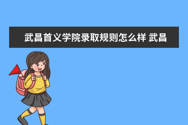 武昌首义学院录取规则怎么样 武昌首义学院就业状况如何