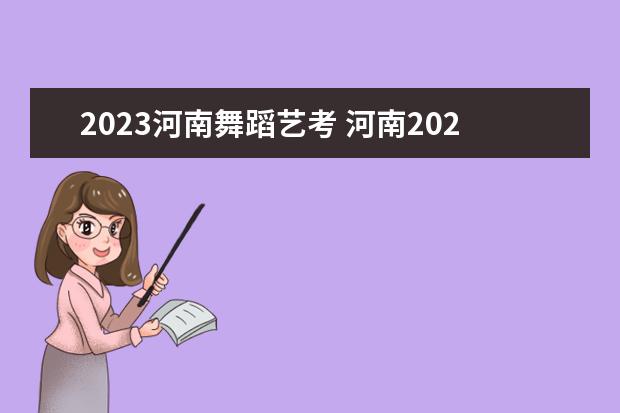 2023河南舞蹈艺考 河南2023年艺考时间