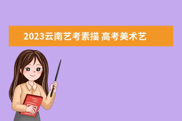 2023云南艺考素描 高考美术艺考考什么?