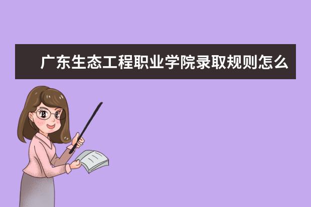 广东生态工程职业学院录取规则怎么样 广东生态工程职业学院就业状况如何